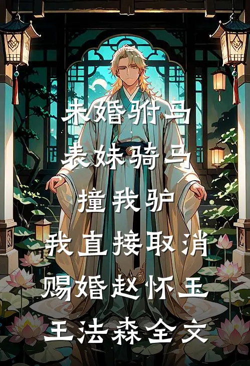 未婚驸马表妹骑马撞我驴，我直接取消赐婚赵怀玉王法森全文