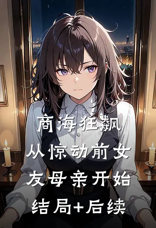 商海狂飙，从惊动前女友母亲开始结局+后续