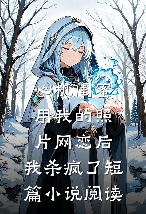 心机闺蜜用我的照片网恋后，我杀疯了短篇小说阅读