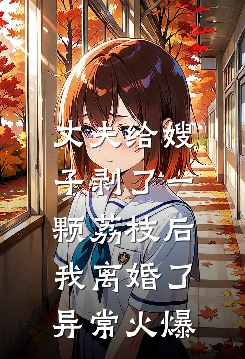 丈夫给嫂子剥了一颗荔枝后，我离婚了异常火爆