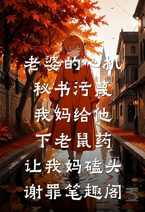 老婆的心机秘书污蔑我妈给他下老鼠药，让我妈磕头谢罪笔趣阁