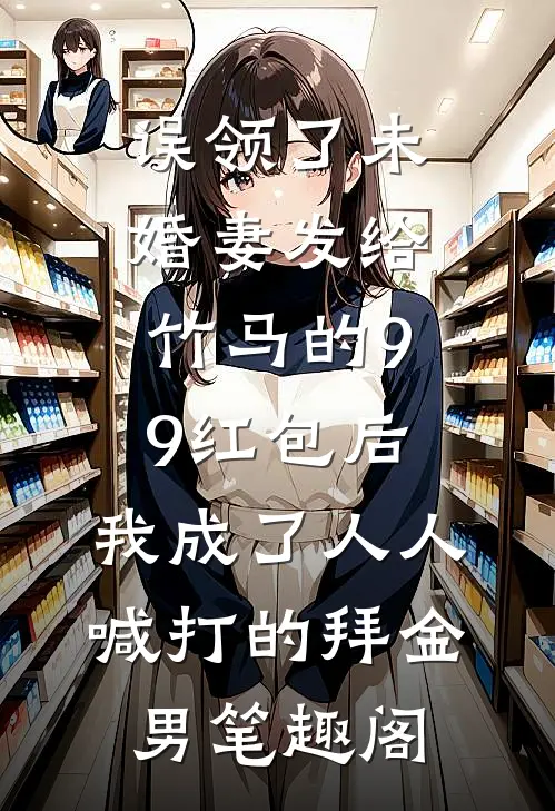 误领了未婚妻发给竹马的99红包后，我成了人人喊打的拜金男笔趣阁