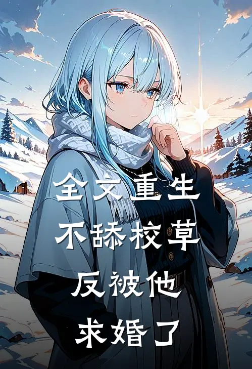 全文重生不舔校草，反被他求婚了