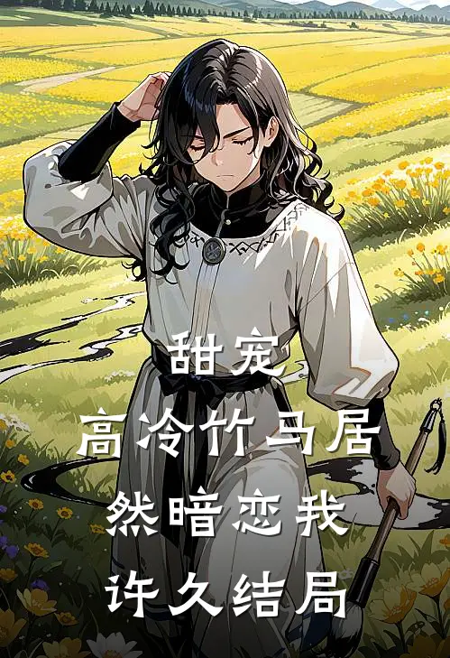甜宠：高冷竹马居然暗恋我许久结局