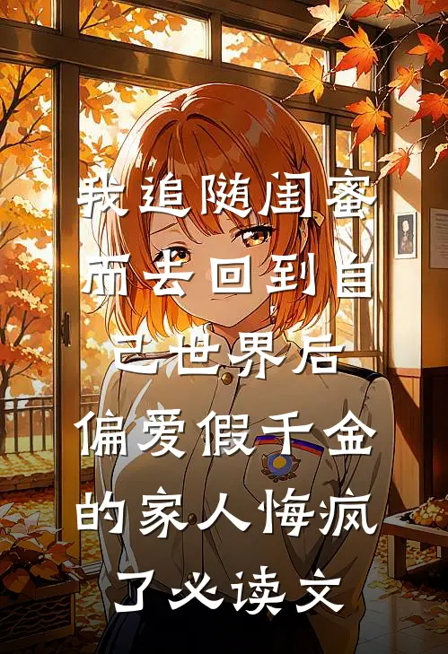 我追随闺蜜而去回到自己世界后，偏爱假千金的家人悔疯了必读文
