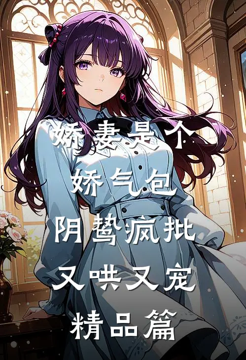 娇妻是个娇气包，阴鸷疯批又哄又宠精品篇