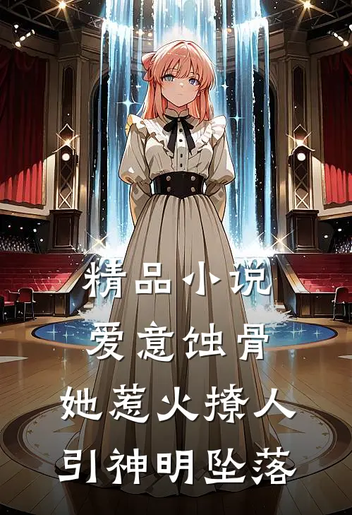 精品小说爱意蚀骨：她惹火撩人，引神明坠落