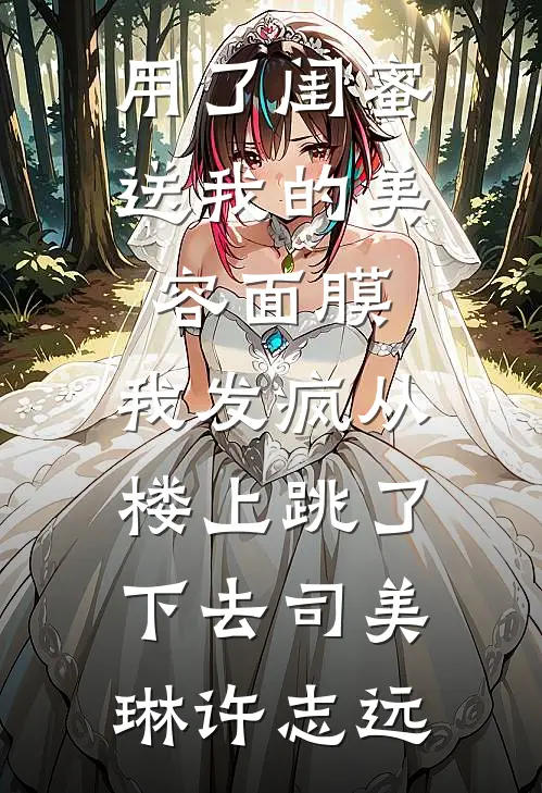 用了闺蜜送我的美容面膜，我发疯从楼上跳了下去司美琳许志远