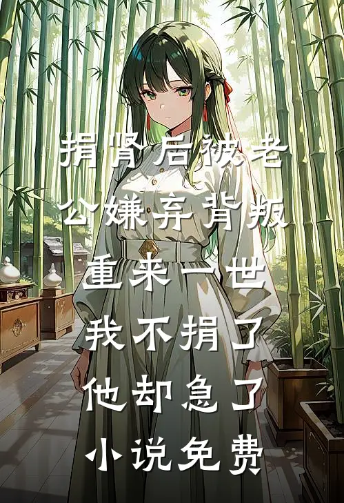 捐肾后被老公嫌弃背叛，重来一世我不捐了他却急了小说免费