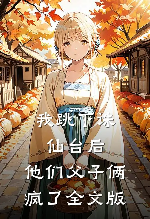我跳下诛仙台后，他们父子俩疯了全文版