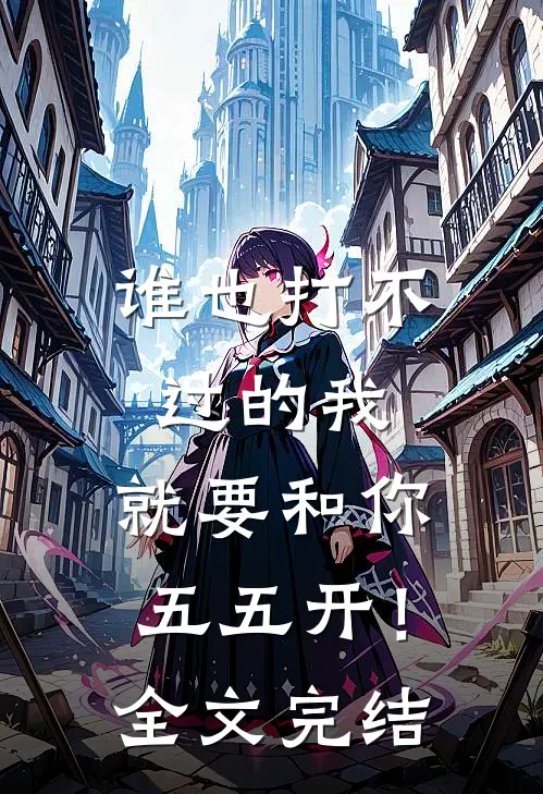 谁也打不过的我，就要和你五五开！全文完结