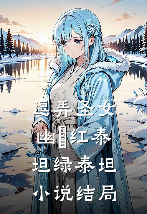 逗弄圣女幽婳红泰坦绿泰坦小说结局