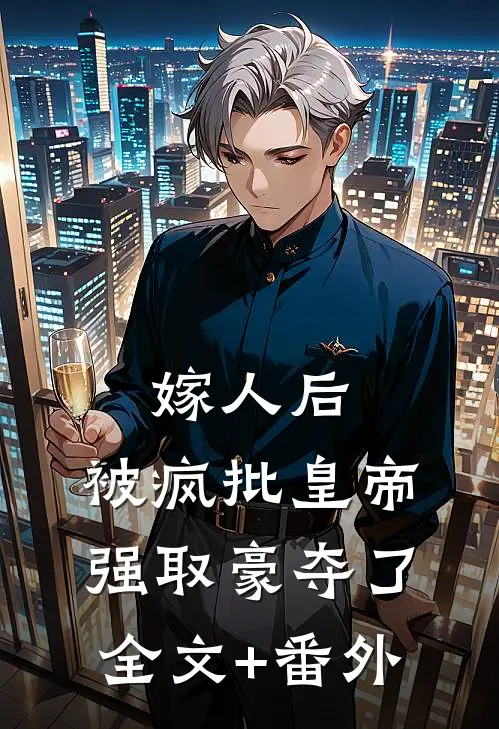 嫁人后，被疯批皇帝强取豪夺了全文+番外