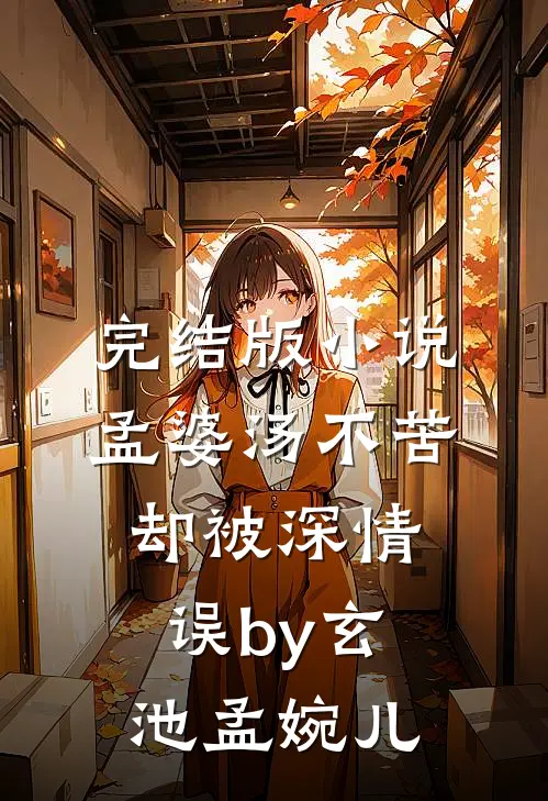完结版小说孟婆汤不苦，却被深情误by玄池孟婉儿
