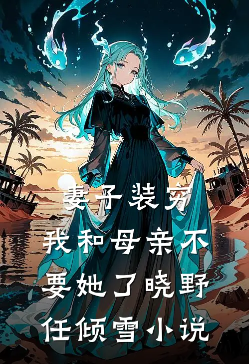 妻子装穷，我和母亲不要她了晓野任倾雪小说