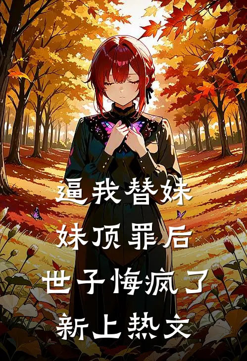 逼我替妹妹顶罪后，世子悔疯了新上热文