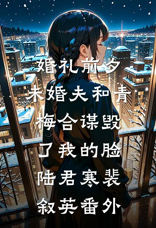 婚礼前夕，未婚夫和青梅合谋毁了我的脸陆君寒裴叙英番外