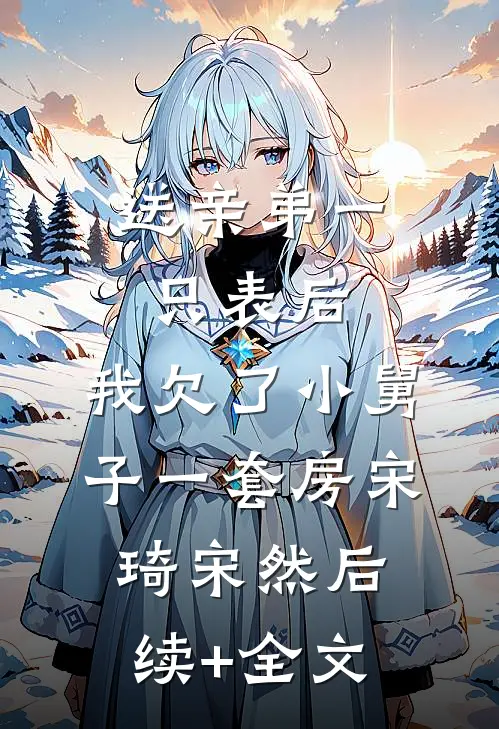 送亲弟一只表后，我欠了小舅子一套房宋琦宋然后续+全文