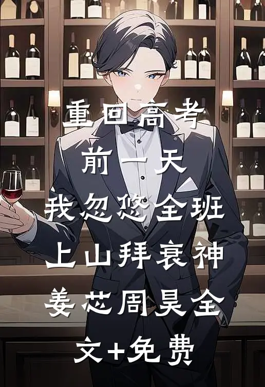 重回高考前一天，我忽悠全班上山拜衰神姜芯周昊全文+免费