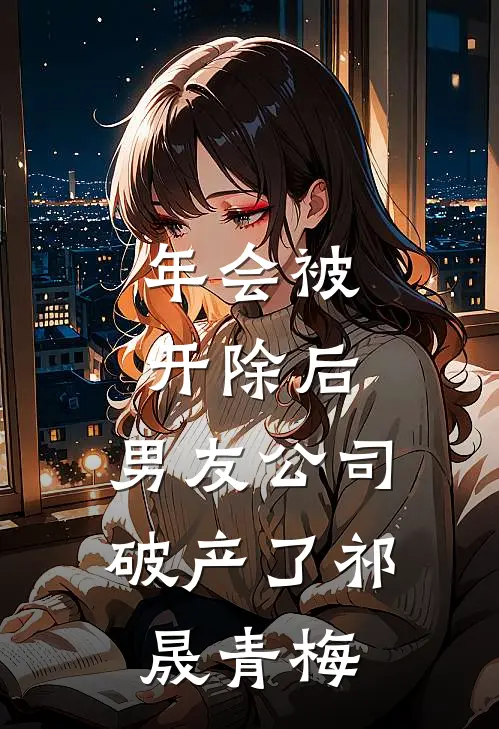 年会被开除后，男友公司破产了祁晟青梅