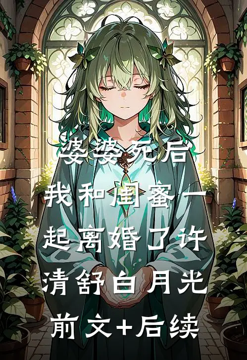 婆婆死后，我和闺蜜一起离婚了许清舒白月光前文+后续