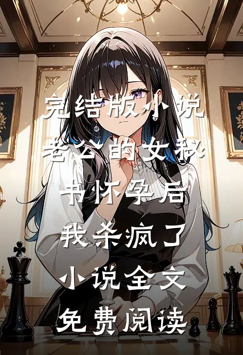 完结版小说老公的女秘书怀孕后，我杀疯了小说全文免费阅读