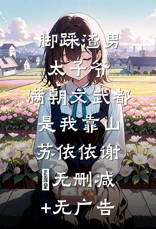 脚踩渣男太子爷，满朝文武都是我靠山苏依依谢祤无删减+无广告
