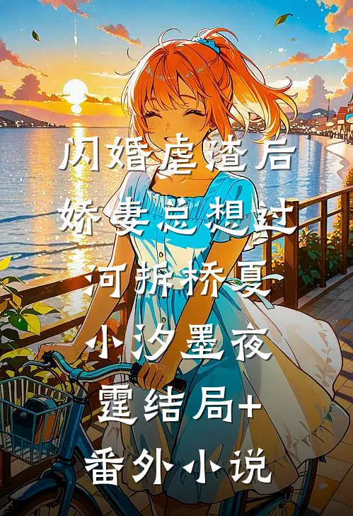 闪婚虐渣后，娇妻总想过河拆桥夏小汐墨夜霆结局+番外小说