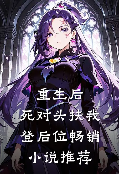 重生后，死对头扶我登后位畅销小说推荐
