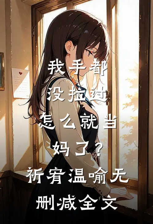 我手都没拉过，怎么就当妈了？祈宥温喻无删减全文