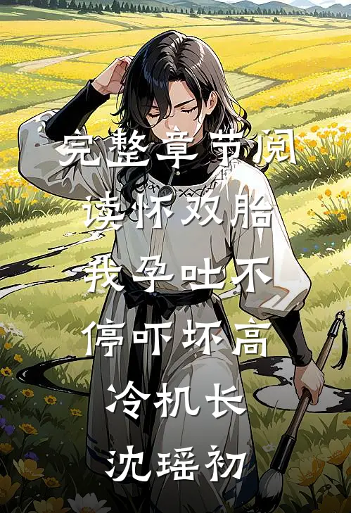 完整章节阅读怀双胎,我孕吐不停吓坏高冷机长,沈瑶初