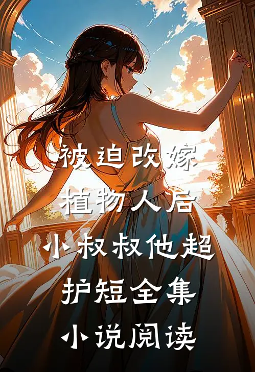 被迫改嫁植物人后，小叔叔他超护短全集小说阅读