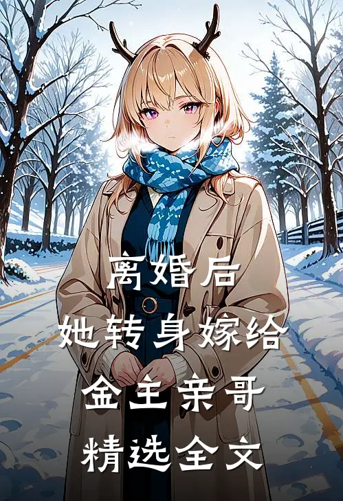 离婚后，她转身嫁给金主亲哥精选全文