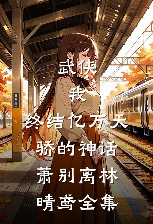 武侠：我，终结亿万天骄的神话萧别离林晴鸢 全集