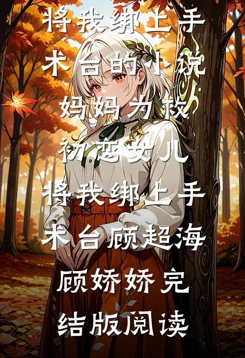 妈妈为救初恋女儿，将我绑上手术台的小说妈妈为救初恋女儿，将我绑上手术台顾超海顾娇娇完结版阅读