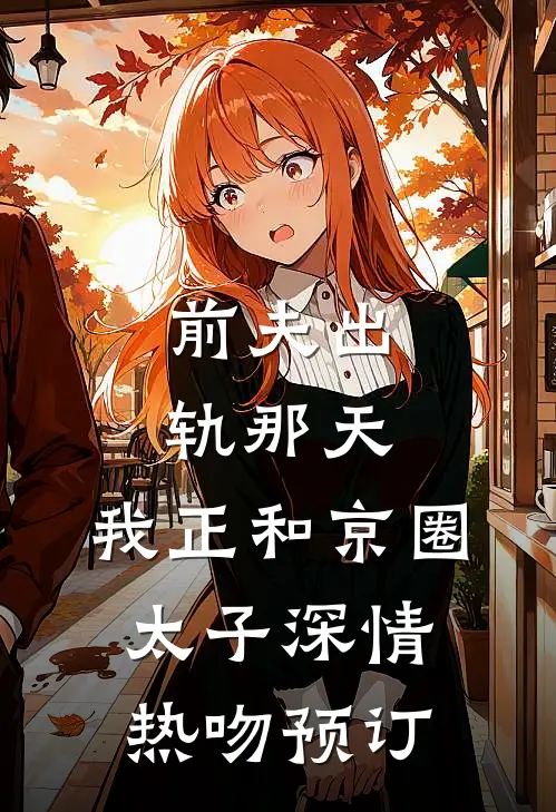 前夫出轨那天，我正和京圈太子深情热吻预订