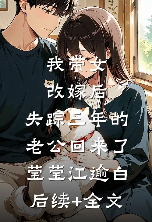 我带女改嫁后，失踪三年的老公回来了莹莹江逾白后续+全文