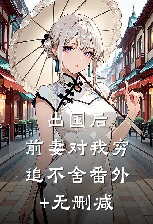 出国后，前妻对我穷追不舍番外+无删减
