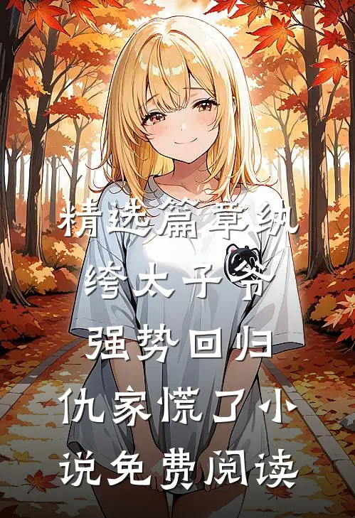 精选篇章纨绔太子爷强势回归,仇家慌了小说免费阅读