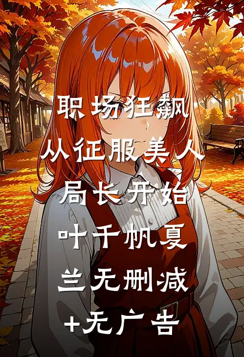 职场狂飙：从征服美人局长开始叶千帆夏兰无删减+无广告