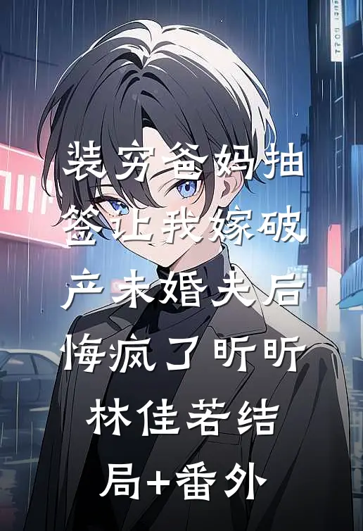 装穷爸妈抽签让我嫁破产未婚夫后，悔疯了昕昕林佳若结局+番外
