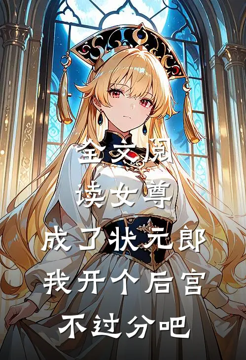 全文阅读女尊：成了状元郎，我开个后宫不过分吧