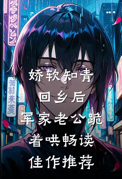 娇软知青回乡后，军家老公跪着哄畅读佳作推荐