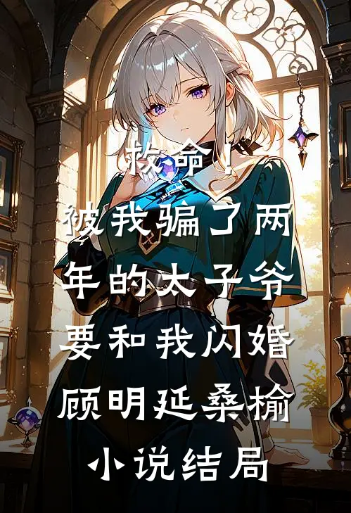 救命！被我骗了两年的太子爷要和我闪婚顾明延桑榆小说结局