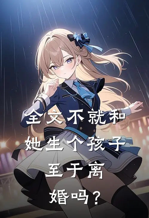 全文不就和她生个孩子，至于离婚吗？