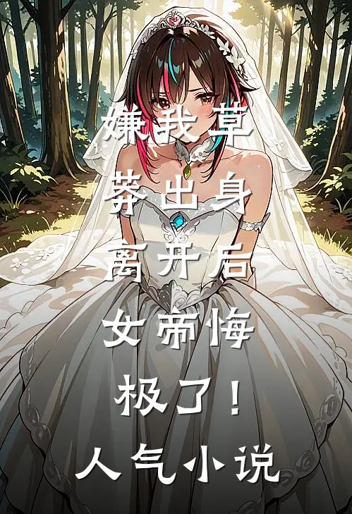 嫌我草莽出身，离开后，女帝悔极了！人气小说
