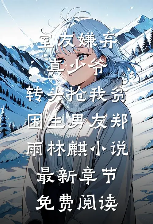 室友嫌弃真少爷，转头抢我贫困生男友郑雨林麒小说最新章节免费阅读
