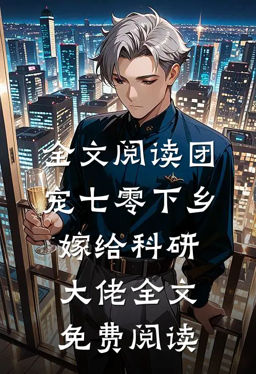 全文阅读团宠七零下乡嫁给科研大佬全文免费阅读