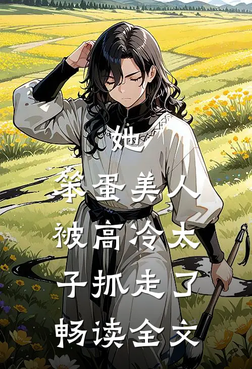 她，笨蛋美人，被高冷太子抓走了畅读全文