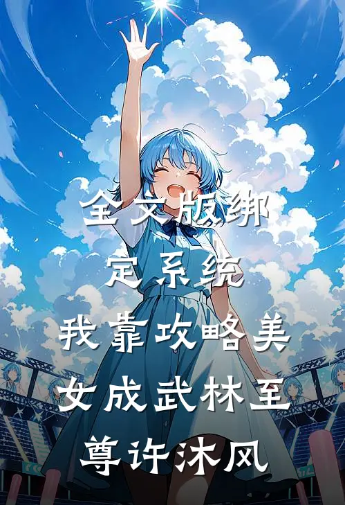 全文版绑定系统:我靠攻略美女成武林至尊许沐风